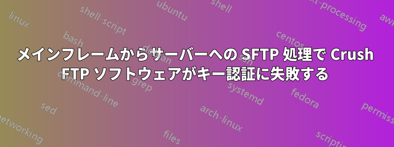 メインフレームからサーバーへの SFTP 処理で Crush FTP ソフトウェアがキー認証に失敗する