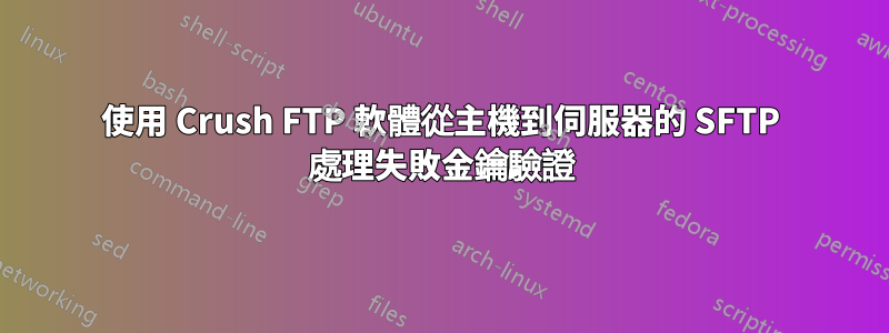 使用 Crush FTP 軟體從主機到伺服器的 SFTP 處理失敗金鑰驗證