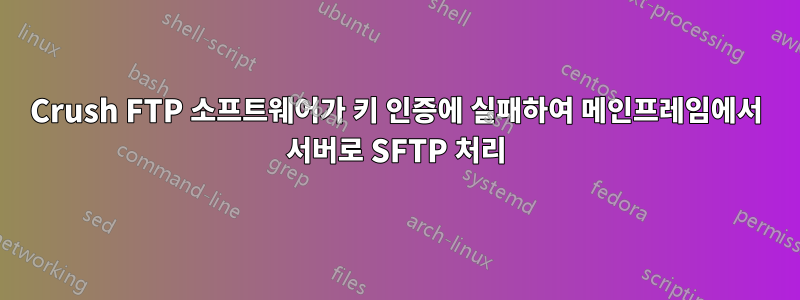 Crush FTP 소프트웨어가 키 인증에 실패하여 메인프레임에서 서버로 SFTP 처리