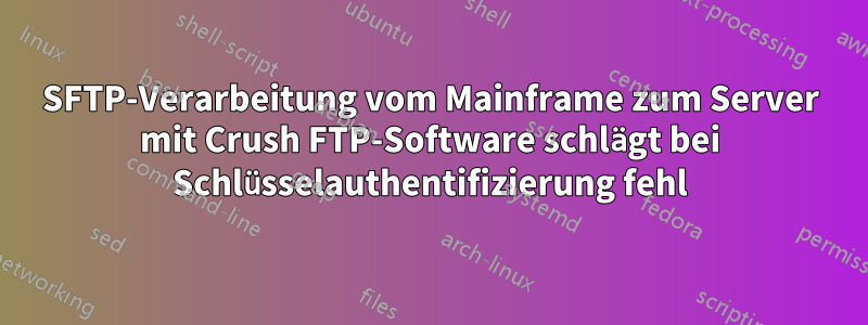 SFTP-Verarbeitung vom Mainframe zum Server mit Crush FTP-Software schlägt bei Schlüsselauthentifizierung fehl