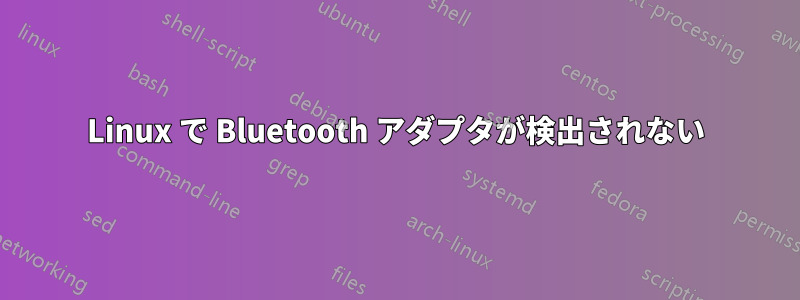 Linux で Bluetooth アダプタが検出されない