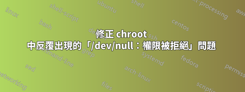 修正 chroot 中反覆出現的「/dev/null：權限被拒絕」問題