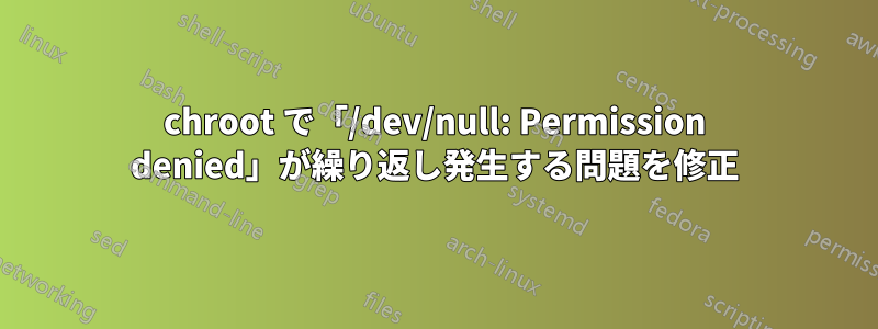 chroot で「/dev/null: Permission denied」が繰り返し発生する問題を修正