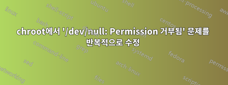 chroot에서 '/dev/null: Permission 거부됨' 문제를 반복적으로 수정