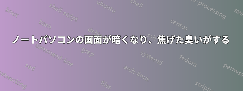 ノートパソコンの画面が暗くなり、焦げた臭いがする