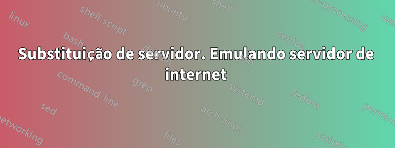 Substituição de servidor. Emulando servidor de internet