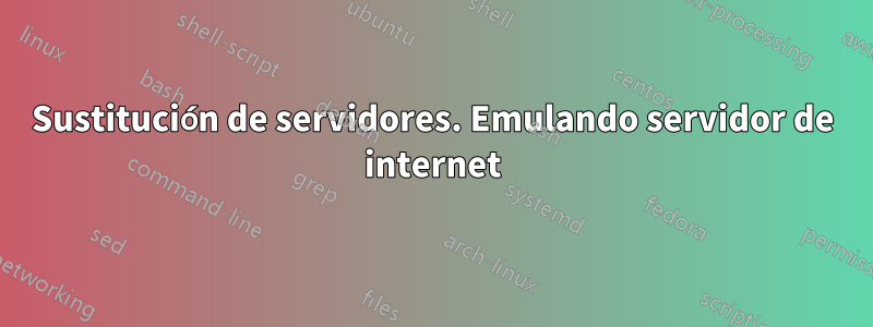 Sustitución de servidores. Emulando servidor de internet