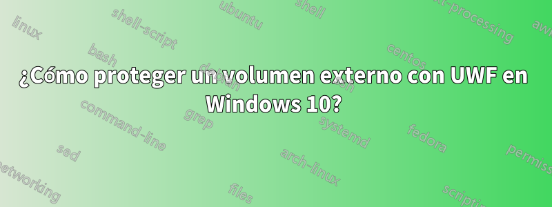 ¿Cómo proteger un volumen externo con UWF en Windows 10?