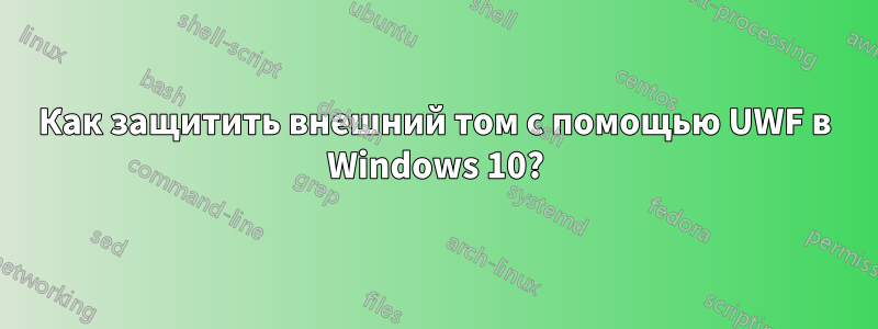 Как защитить внешний том с помощью UWF в Windows 10?