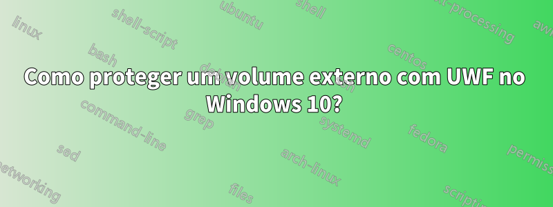 Como proteger um volume externo com UWF no Windows 10?