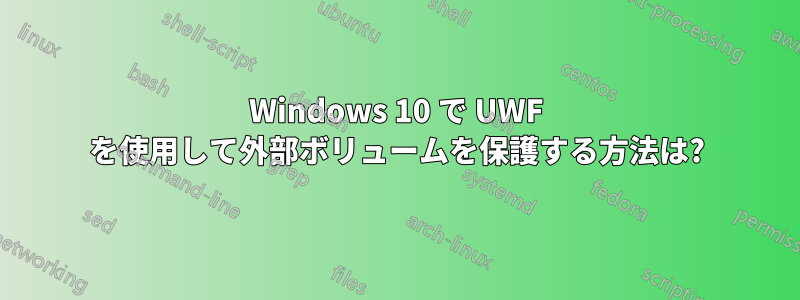 Windows 10 で UWF を使用して外部ボリュームを保護する方法は?