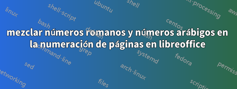 mezclar números romanos y números arábigos en la numeración de páginas en libreoffice