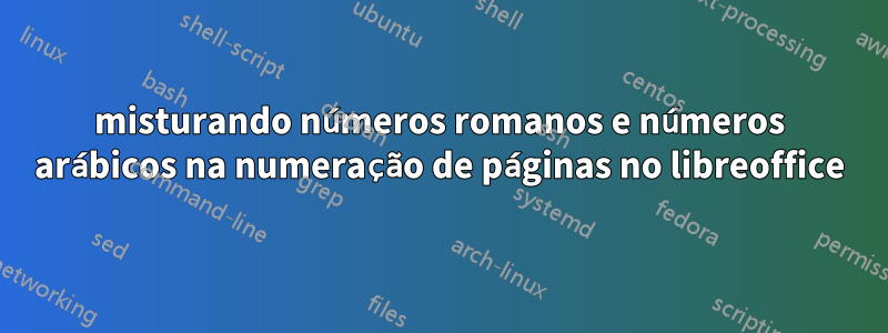 misturando números romanos e números arábicos na numeração de páginas no libreoffice