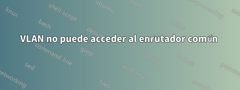 VLAN no puede acceder al enrutador común