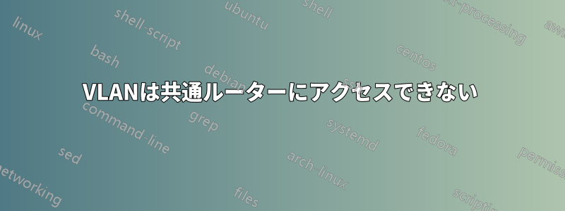 VLANは共通ルーターにアクセスできない