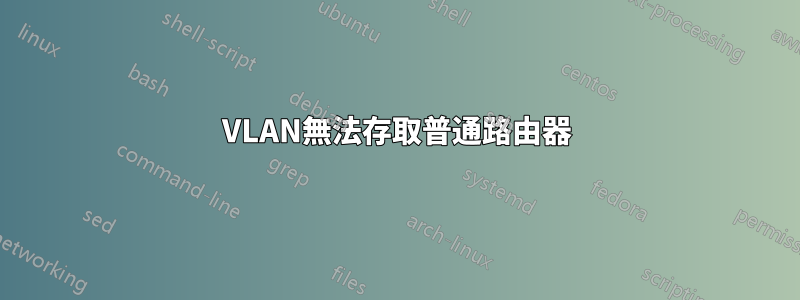 VLAN無法存取普通路由器