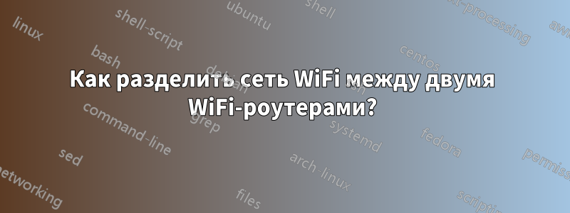 Как разделить сеть WiFi между двумя WiFi-роутерами?