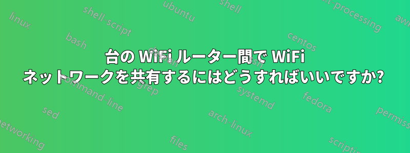 2 台の WiFi ルーター間で WiFi ネットワークを共有するにはどうすればいいですか?