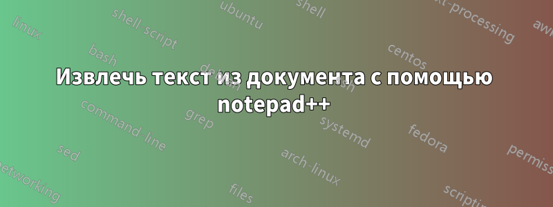 Извлечь текст из документа с помощью notepad++