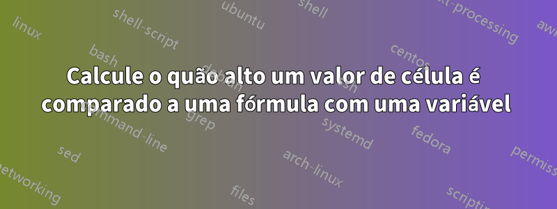 Calcule o quão alto um valor de célula é comparado a uma fórmula com uma variável