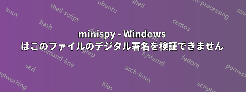 minispy - Windows はこのファイルのデジタル署名を検証できません