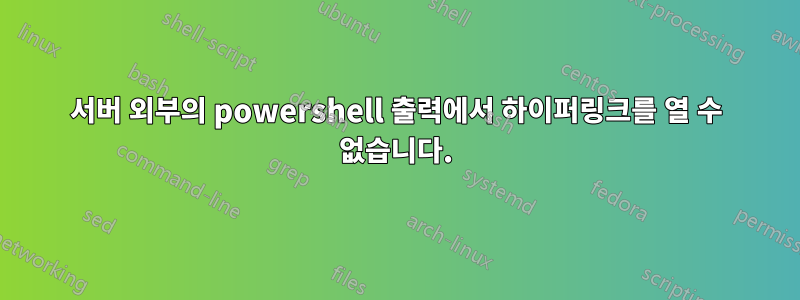 서버 외부의 powershell 출력에서 ​​하이퍼링크를 열 수 없습니다.