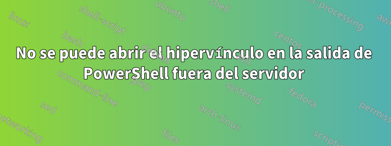 No se puede abrir el hipervínculo en la salida de PowerShell fuera del servidor