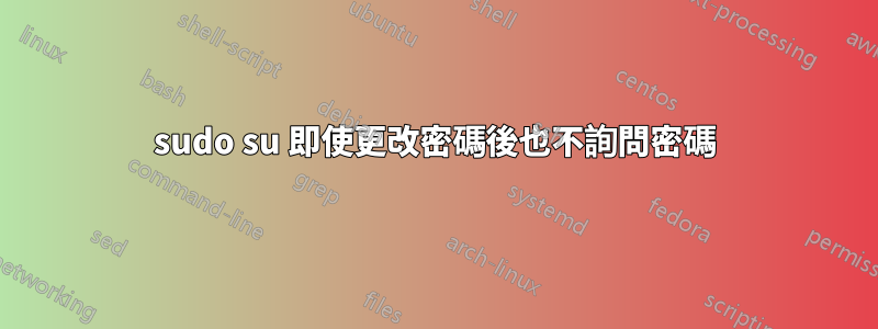 sudo su 即使更改密碼後也不詢問密碼