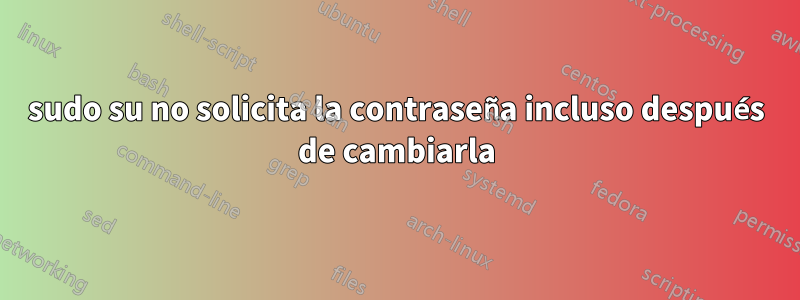 sudo su no solicita la contraseña incluso después de cambiarla