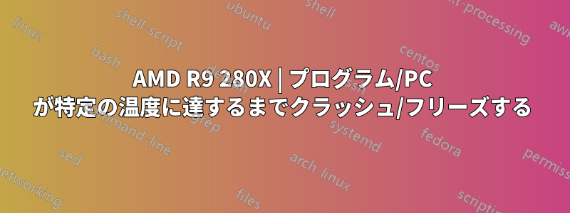 AMD R9 280X | プログラム/PC が特定の温度に達するまでクラッシュ/フリーズする