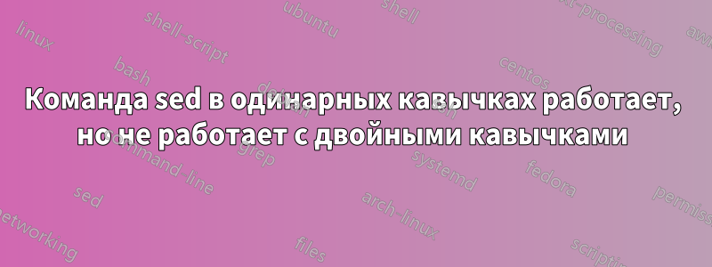 Команда sed в одинарных кавычках работает, но не работает с двойными кавычками