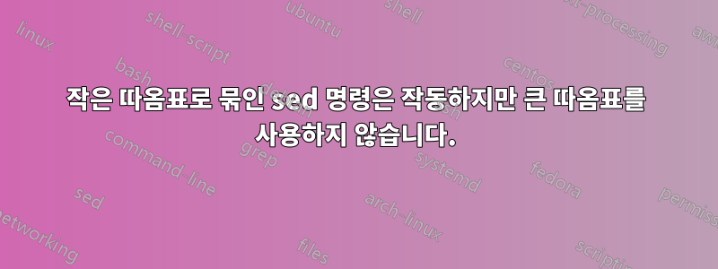 작은 따옴표로 묶인 sed 명령은 작동하지만 큰 따옴표를 사용하지 않습니다.