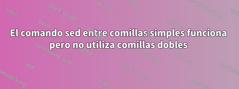 El comando sed entre comillas simples funciona pero no utiliza comillas dobles