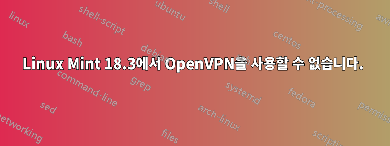 Linux Mint 18.3에서 OpenVPN을 사용할 수 없습니다.