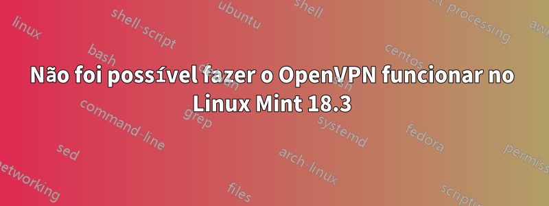 Não foi possível fazer o OpenVPN funcionar no Linux Mint 18.3