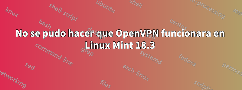 No se pudo hacer que OpenVPN funcionara en Linux Mint 18.3