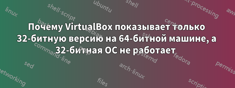 Почему VirtualBox показывает только 32-битную версию на 64-битной машине, а 32-битная ОС не работает 