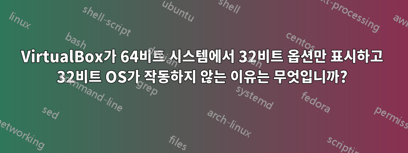 VirtualBox가 64비트 시스템에서 32비트 옵션만 표시하고 32비트 OS가 작동하지 않는 이유는 무엇입니까?