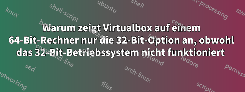 Warum zeigt Virtualbox auf einem 64-Bit-Rechner nur die 32-Bit-Option an, obwohl das 32-Bit-Betriebssystem nicht funktioniert 