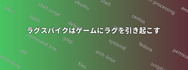 ラグスパイクはゲームにラグを引き起こす