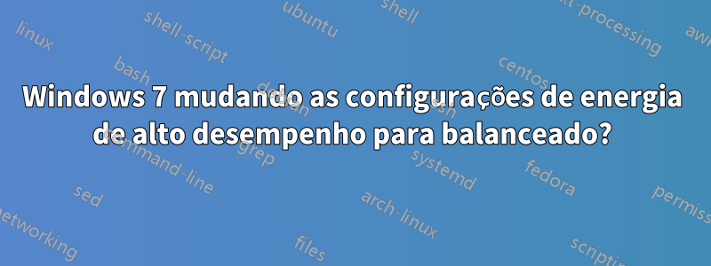 Windows 7 mudando as configurações de energia de alto desempenho para balanceado?