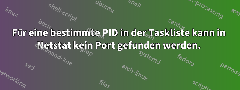 Für eine bestimmte PID in der Taskliste kann in Netstat kein Port gefunden werden.