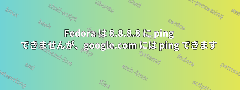 Fedora は 8.8.8.8 に ping できませんが、google.com には ping できます