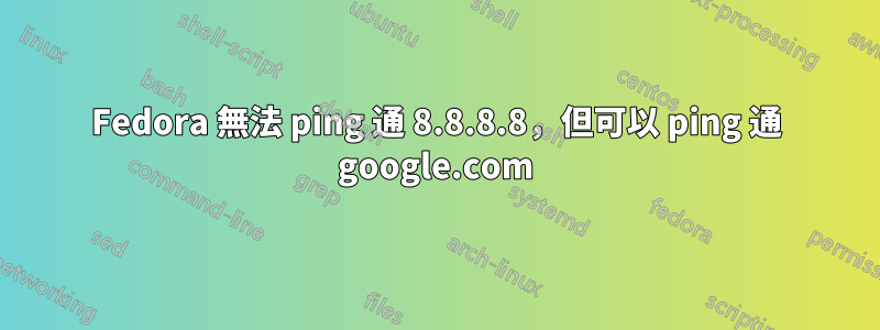 Fedora 無法 ping 通 8.8.8.8，但可以 ping 通 google.com