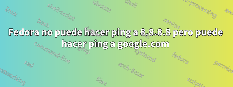 Fedora no puede hacer ping a 8.8.8.8 pero puede hacer ping a google.com