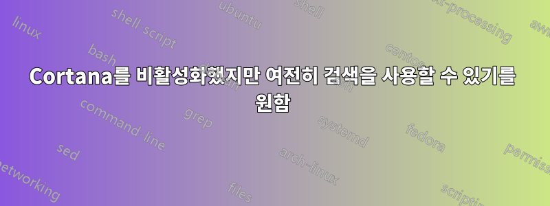 Cortana를 비활성화했지만 여전히 검색을 사용할 수 있기를 원함