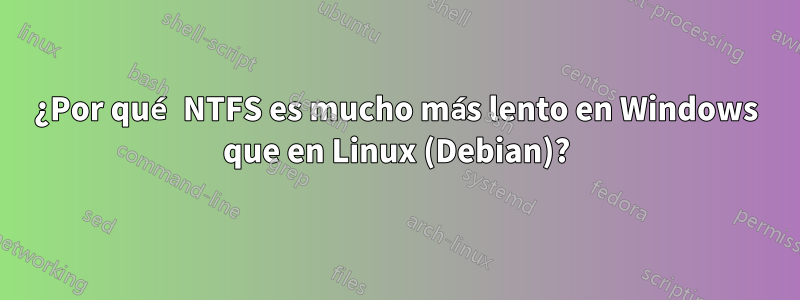 ¿Por qué NTFS es mucho más lento en Windows que en Linux (Debian)?