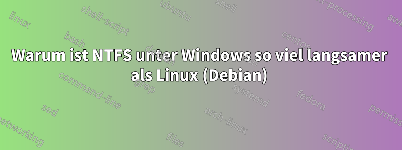 Warum ist NTFS unter Windows so viel langsamer als Linux (Debian)