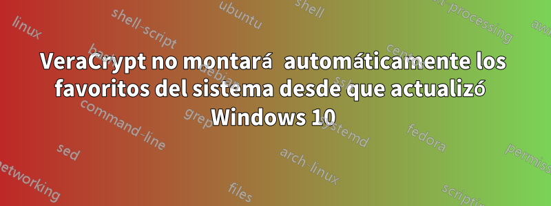 VeraCrypt no montará automáticamente los favoritos del sistema desde que actualizó Windows 10