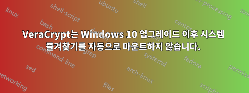 VeraCrypt는 Windows 10 업그레이드 이후 시스템 즐겨찾기를 자동으로 마운트하지 않습니다.